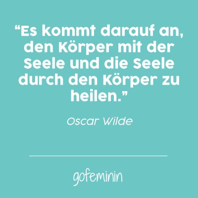 "Es kommt darauf an, den Körper mit der Seele und die Seele durch den Körper zu heilen." - Oscar Wilde