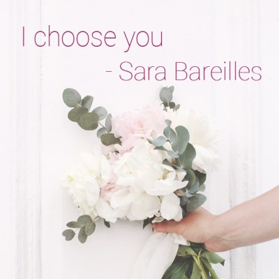 &quot;I choose you&quot; - Sara Bareilles